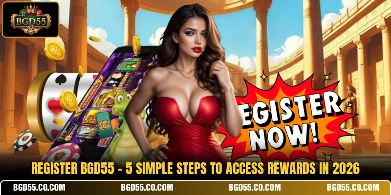 Register BGD55 - 5 Simple Steps To Access Rewards In 2026